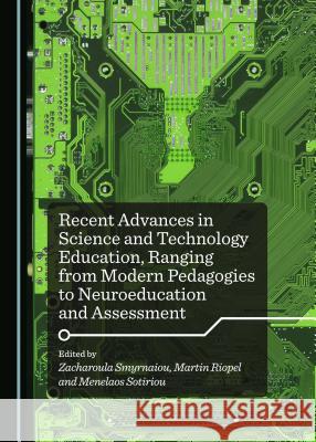 Recent Advances in Science and Technology Education, Ranging from Modern Pedagogies to Neuroeducation and Assessment Zacharoula Smyrnaiou 9781443871259 Cambridge Scholars Publishing (RJ)