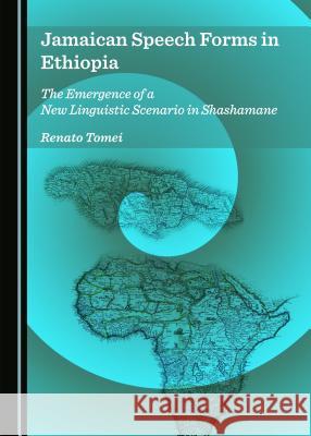 Jamaican Speech Forms in Ethiopia: The Emergence of a New Linguistic Scenario in Shashamane Rosanna Masiola 9781443871525 Cambridge Scholars Publishing (RJ)
