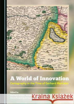 A World of Innovation: Cartography in the Time of Gerhard Mercator Gerhard Holzer Valerie Newby Petra Svatek 9781443871532