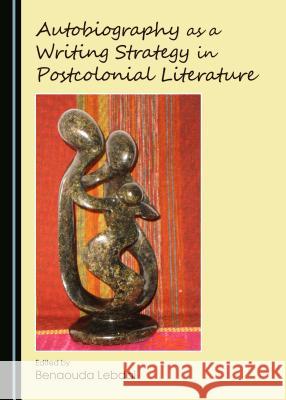 Autobiography as a Writing Strategy in Postcolonial Literature Benaouda Lebdai 9781443871570 Cambridge Scholars Publishing (RJ)