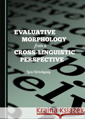 Evaluative Morphology from a Cross-Linguistic Perspective Livia Kortvelyessy 9781443871600 Cambridge Scholars Publishing