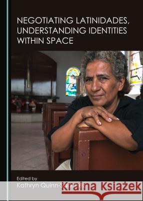 Negotiating Latinidades, Understanding Identities Within Space Quinn-Sànchez Kathryn 9781443871631