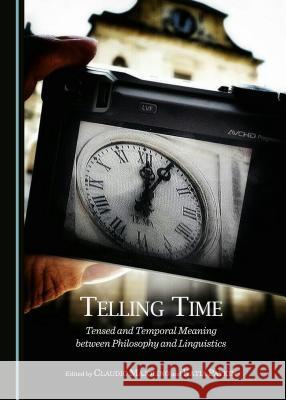 Telling Time: Tensed and Temporal Meaning Between Philosophy and Linguistics Claudio Majolino Katia Paykin Claudio Majolino 9781443871679 Cambridge Scholars Publishing