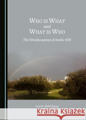 Who Is What and What Is Who: The Morphosyntax of Arabic Wh Issa M. Abdel-Razaq 9781443871846