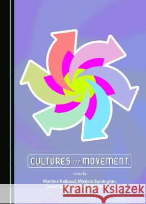 Cultures in Movement Martine Raibaud, Micéala Symington, Ionut Untea 9781443871891 Cambridge Scholars Publishing (RJ)