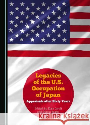 Legacies of the U.S. Occupation of Japan: Appraisals After Sixty Years Duccio Basosi Rosa Caroli Rosa Caroli 9781443871976