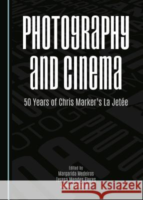 Photography and Cinema: 50 Years of Chris Marker's La Jetee Teresa M. Flores Joana Cunha Leal Margarida Medeiros 9781443872010 Cambridge Scholars Publishing