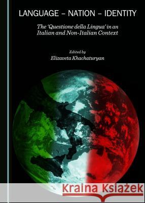 Language - Nation - Identity: The 'Questione Della Lingua' in an Italian and Non-Italian Context Elizaveta Khachaturyan Elizaveta Khachaturyan 9781443872065