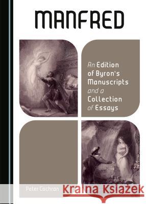 Manfred: An Edition of Byron's Manuscripts and a Collection of Essays Peter Cochran 9781443872072 Cambridge Scholars Publishing