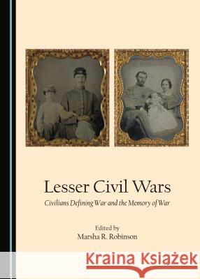 Lesser Civil Wars: Civilians Defining War and the Memory of War Marsha R. Robinson Marsha R. Robinson 9781443872195