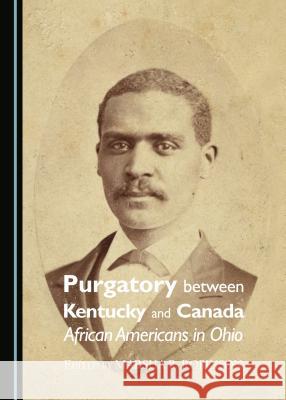 Purgatory Between Kentucky and Canada: African Americans in Ohio Marsha R. Robinson Marsha R. Robinson 9781443872218 Cambridge Scholars Publishing