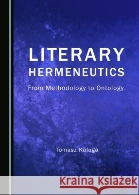 Literary Hermeneutics: From Methodology to Ontology Tomasz Kalaga 9781443872317