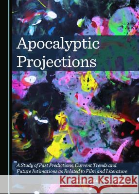 Apocalyptic Projections: A Study of Past Predictions, Current Trends and Future Intimations as Related to Film and Literature Annette M. Magid 9781443872379 Cambridge Scholars Publishing (RJ)