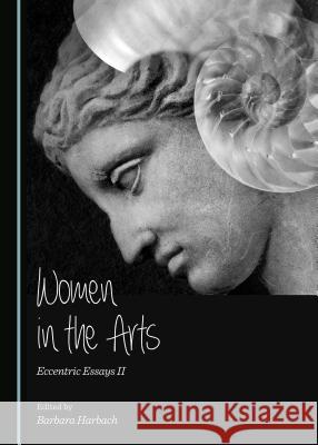 Women in the Arts: Eccentric Essays II Barbara Harbach, Diane Touliatos-Miles 9781443872409 Cambridge Scholars Publishing (RJ)