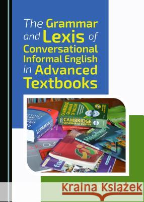 The Grammar and Lexis of Conversational Informal English in Advanced Textbooks Gavela Maria Dolores Fernandez 9781443872416