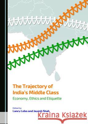 The Trajectory of India's Middle Class: Economy, Ethics and Etiquette Lancy Lobo Jayesh Shah Lancy Lobo 9781443872430 Cambridge Scholars Publishing