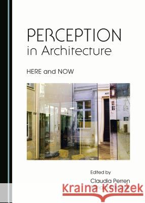 Perception in Architecture: Here and Now Miriam Mlecek Claudia Perren Claudia Perren 9781443872560 Cambridge Scholars Publishing