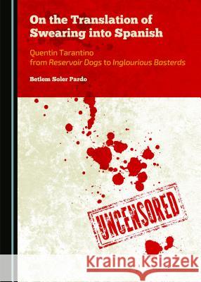On the Translation of Swearing Into Spanish: Quentin Tarantino from Reservoir Dogs to Inglourious Basterds Betlem Soler-Pardo Betlem Soler Pardo 9781443872676 Cambridge Scholars Publishing