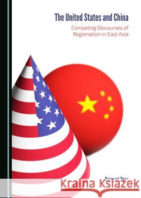 The United States and China: Competing Discourses of Regionalism in East Asia Narayani Basu 9781443872737 Cambridge Scholars Publishing (RJ)