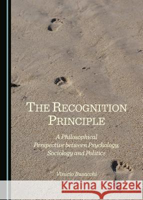 The Recognition Principle: A Philosophical Perspective Between Psychology, Sociology and Politics Vinicio Busacchi 9781443872768 Cambridge Scholars Publishing