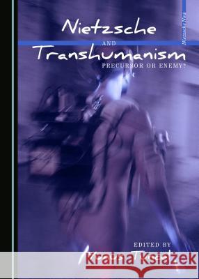 Nietzsche and Transhumanism: Precursor or Enemy? Yunus Tuncel 9781443872874 Cambridge Scholars Publishing