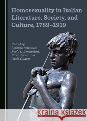 Homosexuality in Italian Literature, Society, and Culture, 1789-1919 Elisa Bianco, Anita Virga 9781443872881