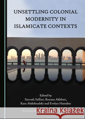 Unsettling Colonial Modernity in Islamicate Contexts Siavash Saffari Kara Adbolmaleki 9781443873178 Cambridge Scholars Publishing