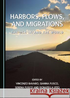 Harbors, Flows, and Migrations: The USA In/And the World Vincenzo Bavaro Gianna Fusco 9781443873185 Cambridge Scholars Publishing