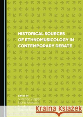 Historical Sources of Ethnomusicology in Contemporary Debate Susanne Ziegler Ingrid Akesson 9781443873260 Cambridge Scholars Publishing