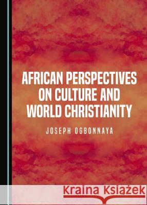 African Perspectives on Culture and World Christianity Joseph Ogbonnaya 9781443873314