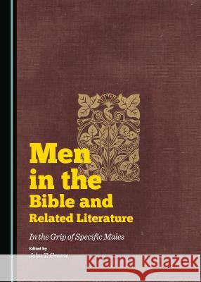 Men in the Bible and Related Literature: In the Grip of Specific Males John Tracy Greene 9781443874144 Cambridge Scholars Publishing (RJ)