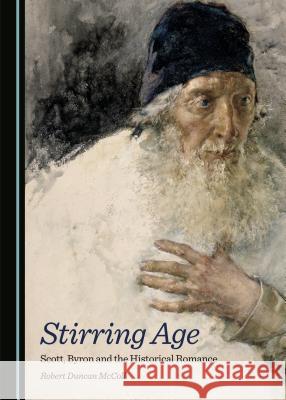 Stirring Age: Scott, Byron and the Historical Romance Robert Duncan McColl 9781443874281 Cambridge Scholars Publishing (RJ)