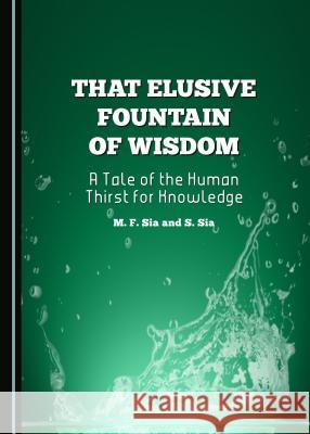 That Elusive Fountain of Wisdom: A Tale of the Human Thirst for Knowledge Marian F. Sia Santiago Sia M. F. Sia 9781443874304 Cambridge Scholars Publishing