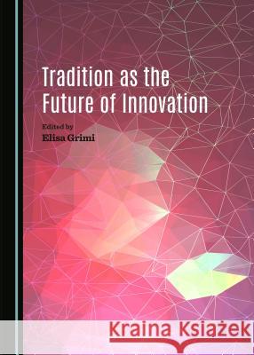 Tradition as the Future of Innovation Elisa Grimi 9781443874335