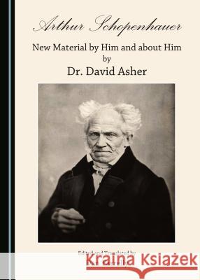 Arthur Schopenhauer: New Material by Him and about Him by Dr. David Asher Dan Farrelly 9781443874359