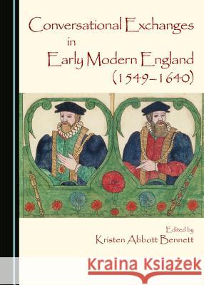 Conversational Exchanges in Early Modern England (1549-1640) Kristen Abbott Bennett 9781443874465