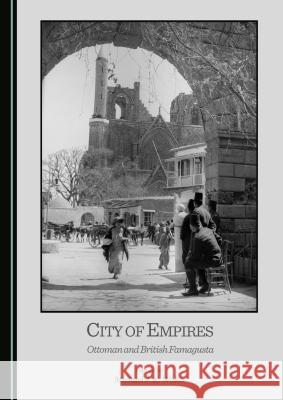 City of Empires: Ottoman and British Famagusta Michael J. K. Walsh 9781443874632 Cambridge Scholars Publishing (RJ)