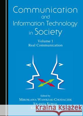 Communication and Information Technology in Society: Volume 1 Real Communication Jolanta Kowal, Mirosława Wawrzak-Chodaczek 9781443875370 Cambridge Scholars Publishing (RJ)