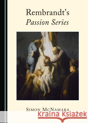 Rembrandt's Passion Series Simon McNamara 9781443875394 Cambridge Scholars Publishing (RJ)