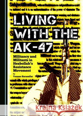 Living with the Ak-47: Militancy and Militants in Hezbollahâ (Tm)S Resistance Movement Saramifar, Younes 9781443875523 Cambridge Scholars Publishing (RJ)