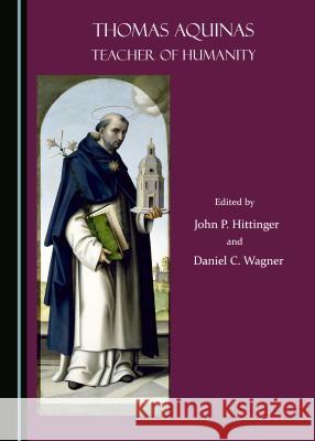 Thomas Aquinas: Teacher of Humanity John Hittinger 9781443875547 Cambridge Scholars Publishing (RJ)