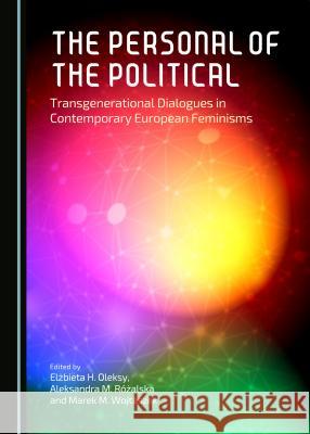 The Personal of the Political: Transgenerational Dialogues in Contemporary European Feminisms Edyta Just, Elżbieta H. Oleksy, Aleksandra M. Różalska 9781443875554