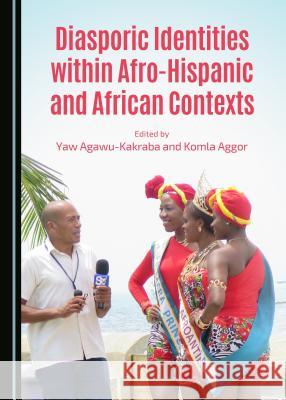 Diasporic Identities Within Afro-Hispanic and African Contexts Agawu-Kakraba, Yaw 9781443875592 Cambridge Scholars Publishing (RJ)