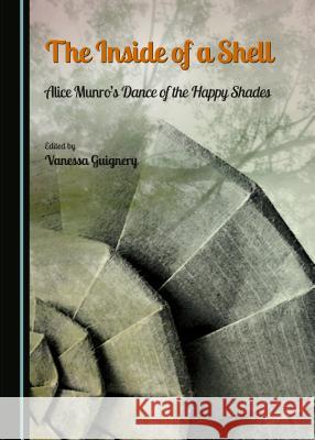 The Inside of a Shell: Alice Munroâ (Tm)S Dance of the Happy Shades Guignery, Vanessa 9781443875967 Cambridge Scholars Publishing (RJ)