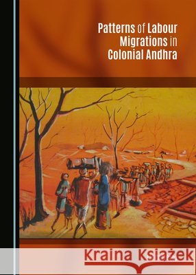 Patterns of Labour Migrations in Colonial Andhra Kali Chittibabu 9781443876025