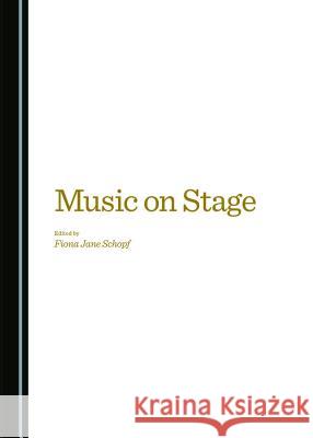 Music on Stage Fiona Jane Schopf 9781443876032