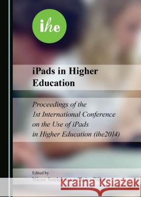 iPads in Higher Education: Proceedings of the 1st International Conference on the Use of iPads in Higher Education (ihe2014) Claire Pillar, Nicos Souleles 9781443876261 Cambridge Scholars Publishing