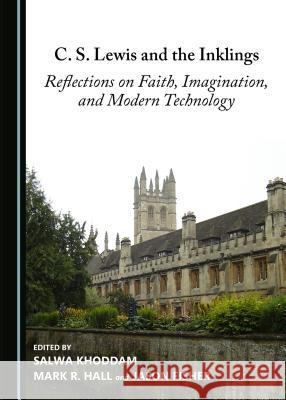 C. S. Lewis and the Inklings: Reflections on Faith, Imagination, and Modern Technology Jason Fisher, Mark Hall, Salwa Khoddam 9781443876292 Cambridge Scholars Publishing (RJ)