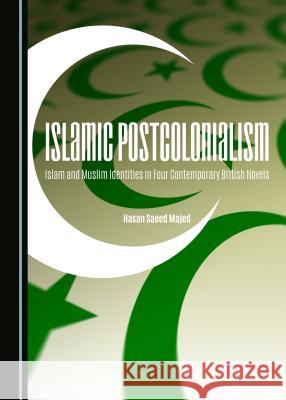 Islamic Postcolonialism: Islam and Muslim Identities in Four Contemporary British Novels Hasan Majed 9781443876308 Cambridge Scholars Publishing (RJ)