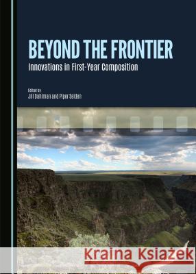 Beyond the Frontier: Innovations in First-Year Composition Jill Dahlman, Piper Selden 9781443876322 Cambridge Scholars Publishing (RJ)